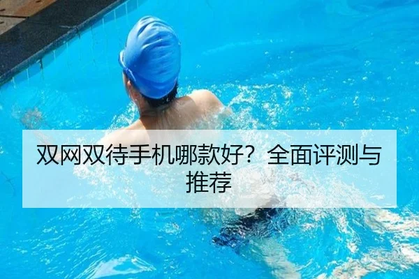 双网双待手机哪款好？全面评测与推荐