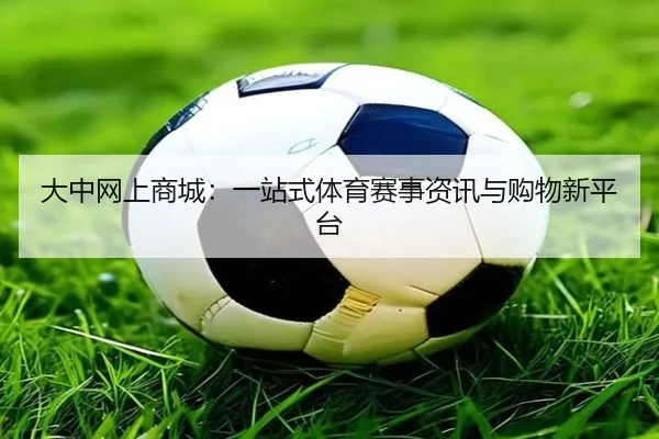大中网上商城：一站式体育赛事资讯与购物新平台