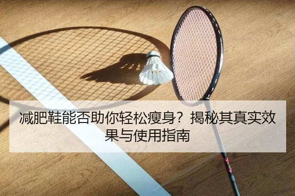 减肥鞋能否助你轻松瘦身？揭秘其真实效果与使用指南