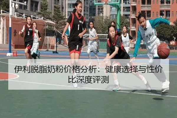 伊利脱脂奶粉价格分析：健康选择与性价比深度评测